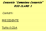 Casella di testo: Consorzio Comunione Consorzio RIO CLARO I   Contatti:  PRESIDENTE  Tutto il CDA
