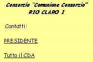 Casella di testo: Consorzio �Comunione Consorzio� RIO CLARO I   Contatti:  PRESIDENTE  Tutto il CDA