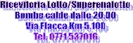 Ricevitoria Lotto/Superenalotto
Bombe calde dalle 20.00
Via Flacca Km 5.100
Tel. 0771 537016