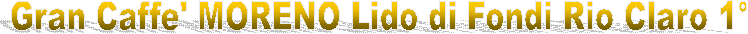 Gran Caffe' MORENO Lido di Fondi Rio Claro 1�